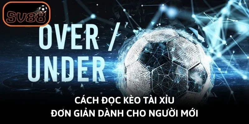 Cách đọc kèo tài xỉu đơn giản dành cho người mới