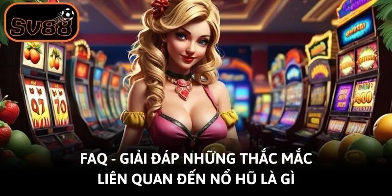 FAQ - Giải đáp những thắc mắc liên quan đến nổ hũ là gì