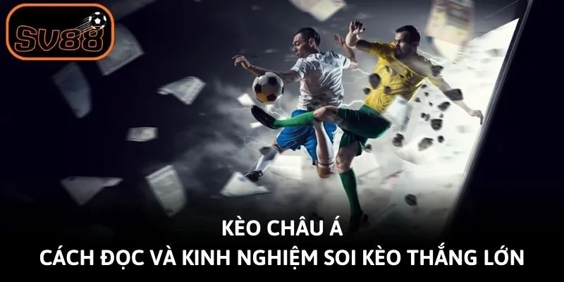 Kèo Châu Á - Cách Đọc Và Kinh Nghiệm Soi Kèo Thắng Lớn