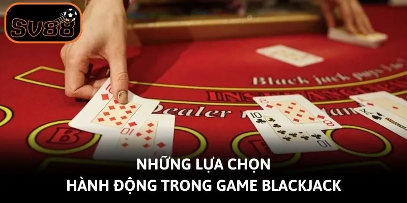 Những lựa chọn hành động trong game Blackjack